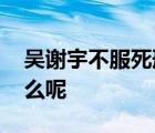 吴谢宇不服死刑判决将上诉 不服的理由是什么呢