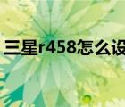 三星r458怎么设置u盘启动（三星r458拆机）