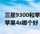 三星9300和苹果4s哪个性能好（三星9300和苹果4s哪个好）