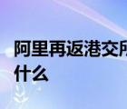 阿里再返港交所啥情况阿里再返港交所意味着什么