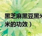 黑芝麻黑豆黑米的功效是什么（黑芝麻黑豆黑米的功效）