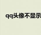 qq头像不显示怎么设置（qq头像不显示）