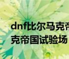 dnf比尔马克帝国试验场怎么打（dnf比尔马克帝国试验场）