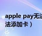 apple pay无法付款怎么回事（apple pay无法添加卡）