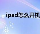 ipad怎么开机的（ipad怎么开机没反应）