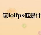 玩lolfps低是什么问题（玩lolfps低怎么办）