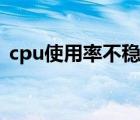 cpu使用率不稳定原因（cpu使用率不稳定）