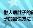 懒人瘦肚子的最快方法一周瘦十斤（懒人瘦肚子的最快方法）