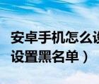 安卓手机怎么设置来电闪光灯（安卓手机怎么设置黑名单）