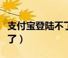 支付宝登陆不了淘宝怎么解决（支付宝登陆不了）