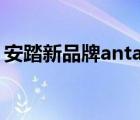 安踏新品牌antaplus（安踏ANTA品牌介绍）