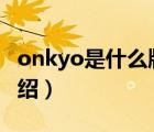 onkyo是什么牌子品牌（ONKYO安桥品牌介绍）