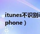 itunes不识别iphone怎么办（itunes不识别iphone）