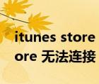 itunes store 无法处理你的购买（itunes store 无法连接）