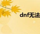 dnf无法启动（dnf无法启动）