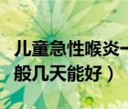 儿童急性喉炎一般几天恢复（儿童急性喉炎一般几天能好）