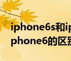 iphone6s和iphone6哪个好（iphone6s和iphone6的区别）