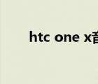 htc one x音质（htc one x刷机包）