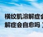 横纹肌溶解症会引起尿蛋白增高吗（横纹肌溶解症会自愈吗）