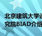 北京建筑大学设计研究院（北京市建筑设计研究院BIAD介绍）