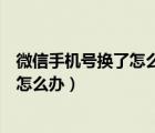 微信手机号换了怎么还显示以前的手机号（微信手机号换了怎么办）