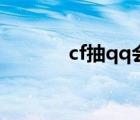 cf抽qq会员（cfqq会员抽奖）