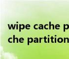 wipe cache partition是什么意思（wipe cache partition）