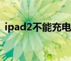 ipad2不能充电怎么回事（ipad2无法充电）