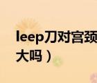 leep刀对宫颈伤害大吗（leep刀对宫颈伤害大吗）