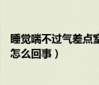 睡觉喘不过气差点窒息是怎么回事（睡觉喘不过气差点窒息怎么回事）