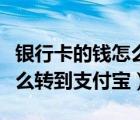 银行卡的钱怎么转到支付宝里（银行卡的钱怎么转到支付宝）