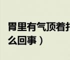 胃里有气顶着打嗝（胃里有气往上顶打嗝是怎么回事）