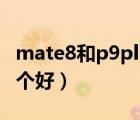 mate8和p9plus哪个好（华为p9和mate8哪个好）