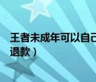 王者未成年可以自己申请退款吗（王者荣耀未成年怎么全额退款）