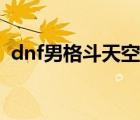 dnf男格斗天空套全套（dnf男格斗天空套）