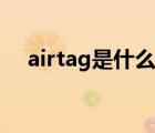 airtag是什么意思（airtag是什么东西）