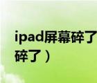 ipad屏幕碎了换一个大概多少钱（ipad屏幕碎了）