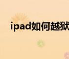 ipad如何越狱图文教程（ipad如何越狱）