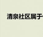 清泉社区属于什么街道（qq神枪手游戏）