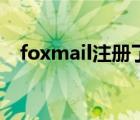 foxmail注册了登不上去（foxmail注册）