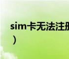 sim卡无法注册（sim卡注册失败是什么原因）