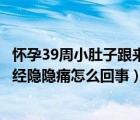 怀孕39周小肚子跟来月经一样隐隐作痛（孕39周肚子像来月经隐隐痛怎么回事）