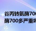 谷丙转氨酶700多严重吗能活多久（谷丙转氨酶700多严重吗）