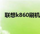 联想k860刷机教程（联想k860刷机教程）