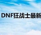 DNF狂战士最新加点（最新狂战士刷图加点）