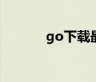 go下载最新版（go下载电影）