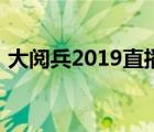 大阅兵2019直播完整版（大阅兵2019直播）