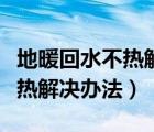 地暖回水不热解决办法加循环泵（地暖回水不热解决办法）