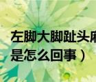 左脚大脚趾头麻是怎么回事（左脚大脚趾头麻是怎么回事）