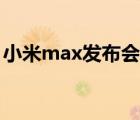 小米max发布会全程回顾（小米max发布会）